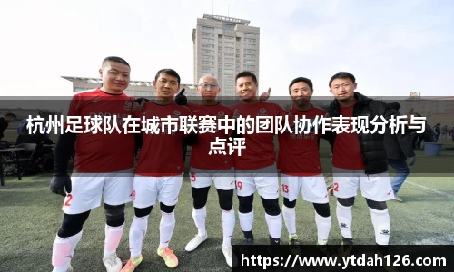 杭州足球队在城市联赛中的团队协作表现分析与点评