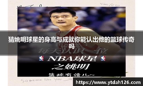 猜姚明球星的身高与成就你能认出他的篮球传奇吗