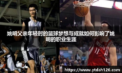 姚明父亲年轻时的篮球梦想与成就如何影响了姚明的职业生涯