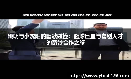 姚明与小沈阳的幽默碰撞：篮球巨星与喜剧天才的奇妙合作之旅