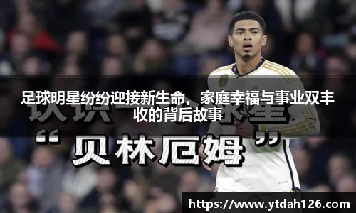 足球明星纷纷迎接新生命，家庭幸福与事业双丰收的背后故事