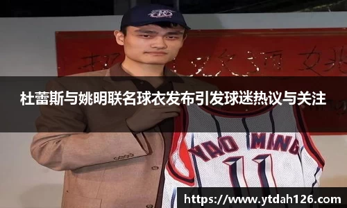 杜蕾斯与姚明联名球衣发布引发球迷热议与关注