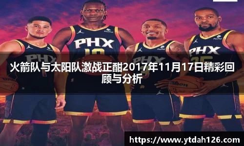 火箭队与太阳队激战正酣2017年11月17日精彩回顾与分析