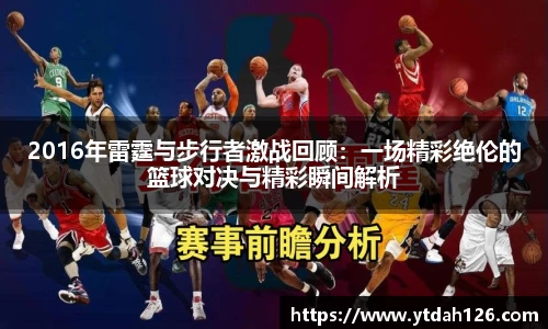 2016年雷霆与步行者激战回顾：一场精彩绝伦的篮球对决与精彩瞬间解析