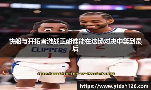 快船与开拓者激战正酣谁能在这场对决中笑到最后