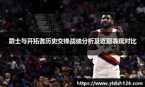 爵士与开拓者历史交锋战绩分析及近期表现对比