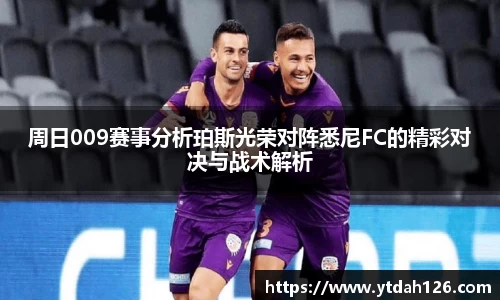 周日009赛事分析珀斯光荣对阵悉尼FC的精彩对决与战术解析