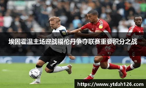埃因霍温主场迎战福伦丹争夺联赛重要积分之战