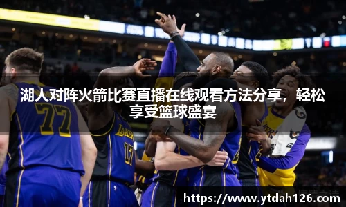湖人对阵火箭比赛直播在线观看方法分享，轻松享受篮球盛宴