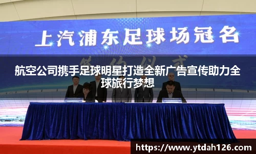 航空公司携手足球明星打造全新广告宣传助力全球旅行梦想