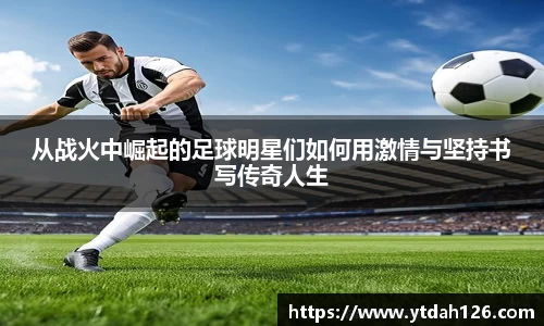 从战火中崛起的足球明星们如何用激情与坚持书写传奇人生